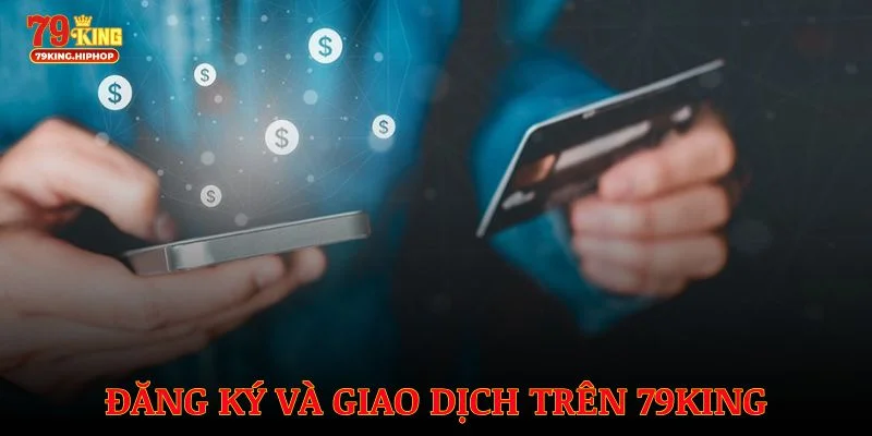 Hướng dẫn đăng ký và giao dịch trên 79King nhanh chóng, chuẩn xác