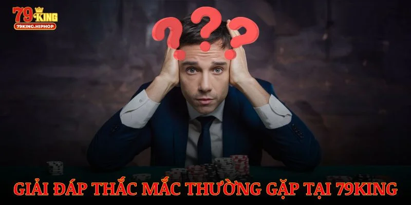Giải đáp thắc mắc thường gặp để chơi 79King tự tin hơn
