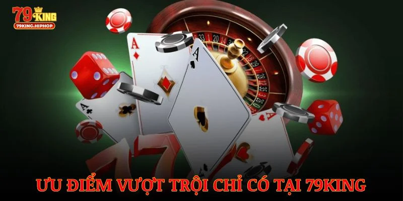 Khám phá ưu điểm vượt trội chỉ có tại 79King từ giao diện đến bảo mật