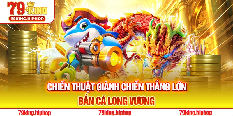Chiến thuật giành chiến thắng lớn trong game bắn cá long vương