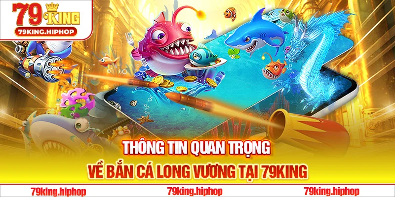 Thông tin quan trọng về bắn cá long vương tại 79King