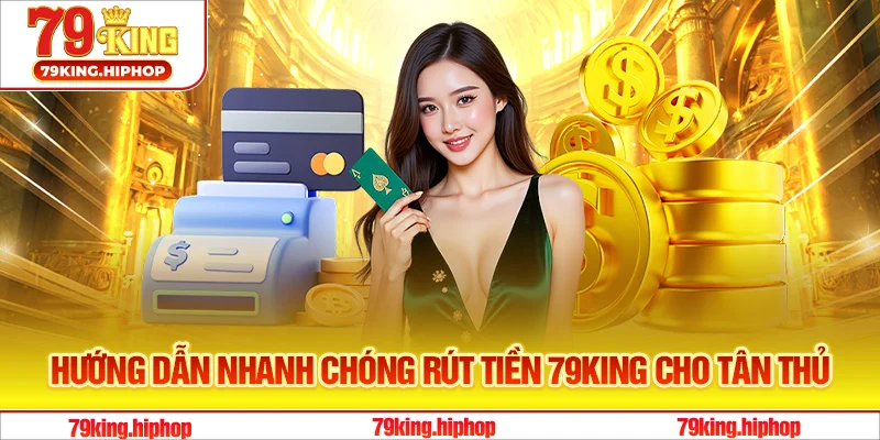 Hướng dẫn nhanh chóng rút tiền 79King cho tân thủ