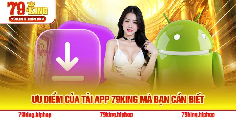 Ưu điểm của tải app 79King mà bạn cần biết