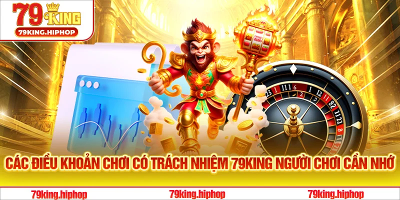 Các điều khoản chơi có trách nhiệm 79King người chơi cần nhớ