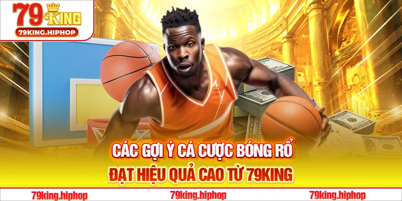Các gợi ý cá cược bóng rổ đạt hiệu quả cao từ 79King