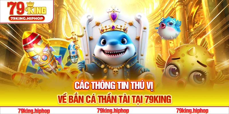 Các thông tin thú vị về bắn cá Thần Tài tại 79King