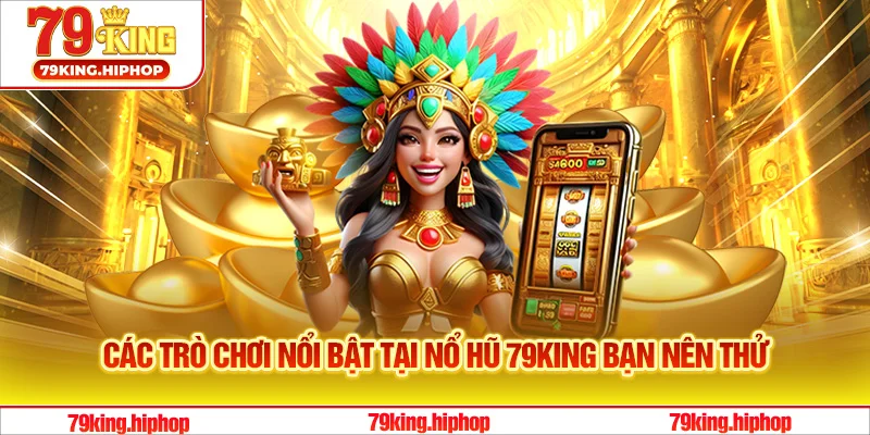 Các trò chơi nổi bật tại nổ hũ 79King bạn nên thử