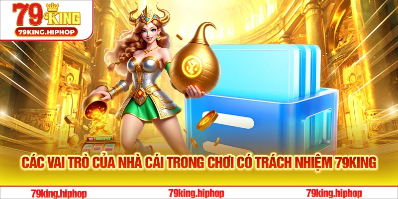 Các vai trò của nhà cái trong chơi có trách nhiệm 79King