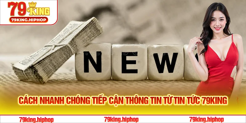 Cách nhanh chóng tiếp cận thông tin từ tin tức 79King