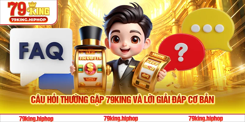 Câu hỏi thường gặp 79King và lời giải đáp cơ bản