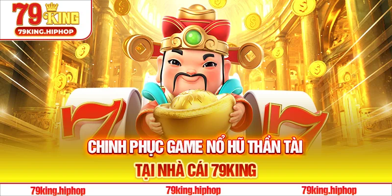 Tuyệt chiêu chinh phục game nổ hũ Thần Tài tại nhà cái 79King