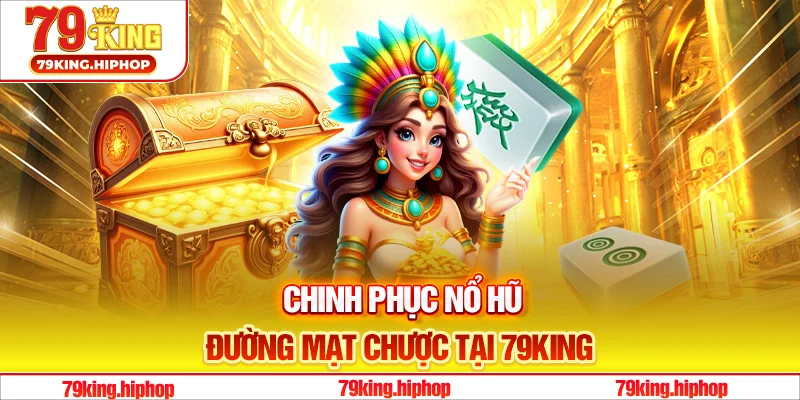 Chinh phục nổ hũ Đường Mạt Chược tại 79King