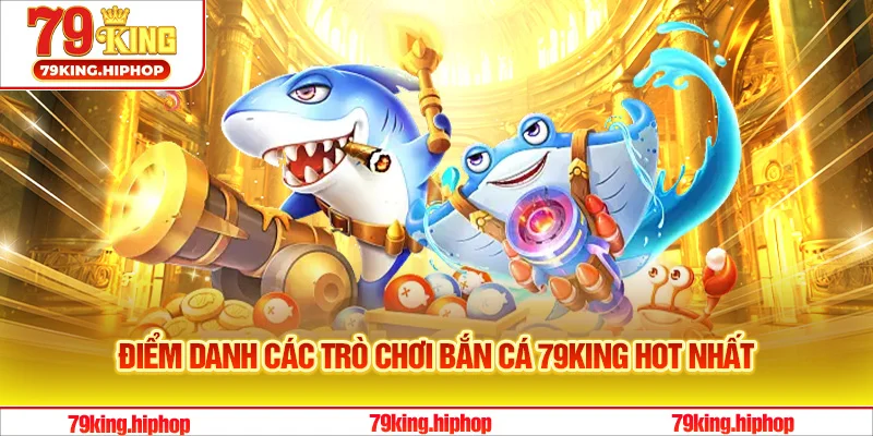 Điểm danh các trò chơi bắn cá 79King hot nhất