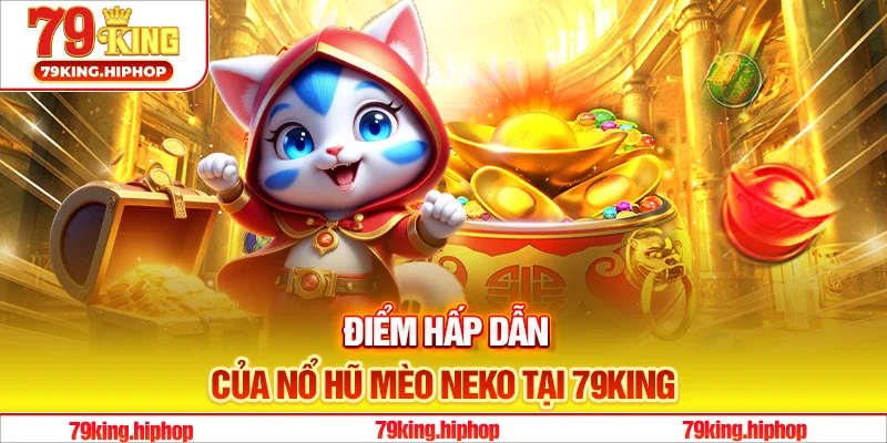 Điểm hấp dẫn của nổ hũ mèo Neko tại 79King