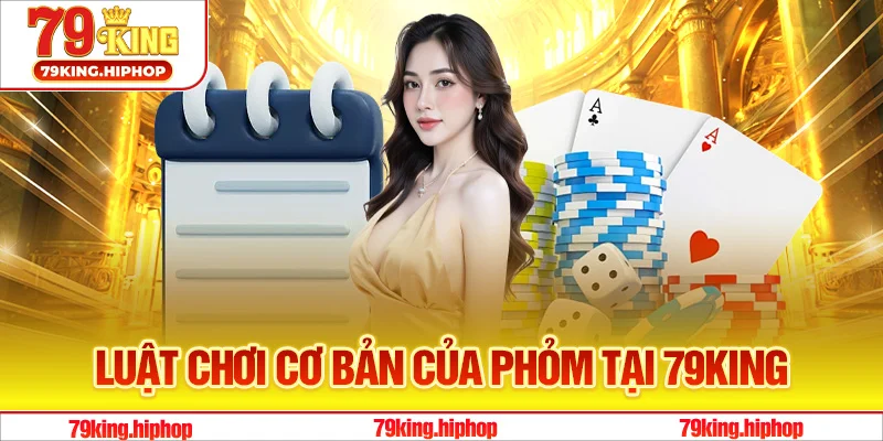 Luật chơi cơ bản của Phỏm tại 79King