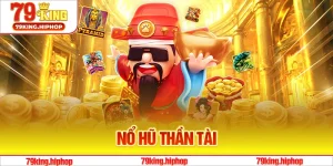 Nổ Hũ Thần Tài - Trải Nghiệm Nổ Jackpot Lớn Tại 79King