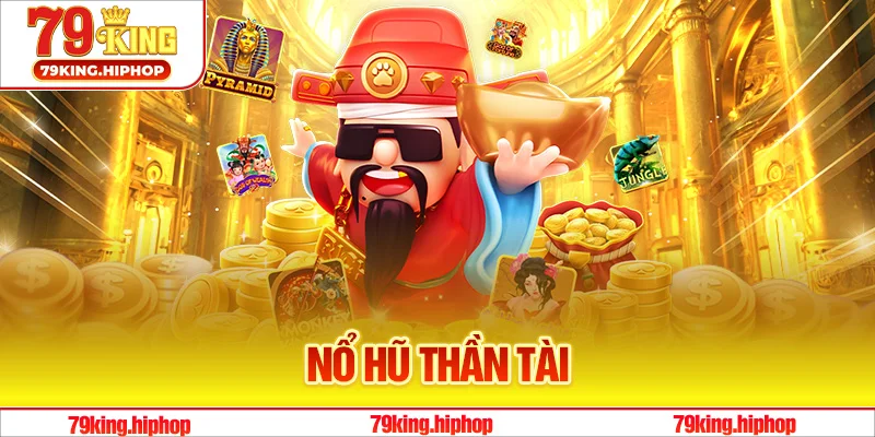 Nổ Hũ Thần Tài - Trải Nghiệm Nổ Jackpot Lớn Tại 79King