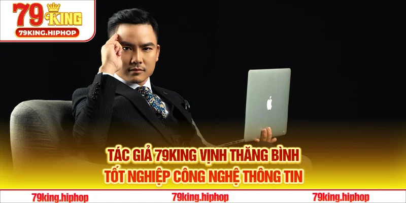 Tác giả 79King Vịnh Thăng Bình tốt nghiệp công nghệ thông tin
