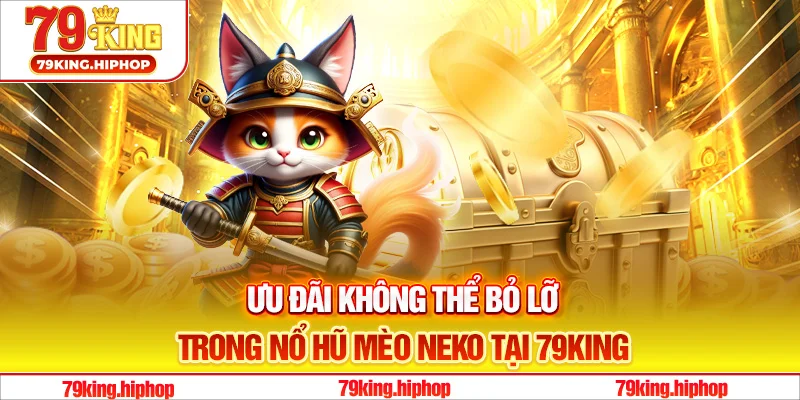 Ưu đãi không thể bỏ lỡ trong nổ hũ mèo Neko tại 79King